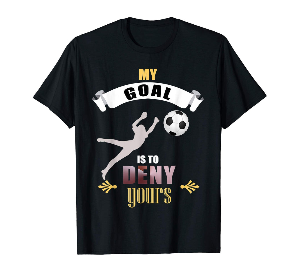 My Goal Is To Deny Yours Soccer Goalie T-Shirt - Fun Novelty Design Unisex