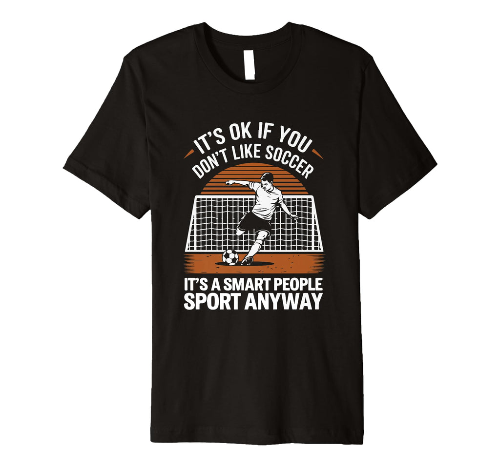 Its Ok If You Dont Like Soccer Its T-Shirt - Trendy Graphic Men Women