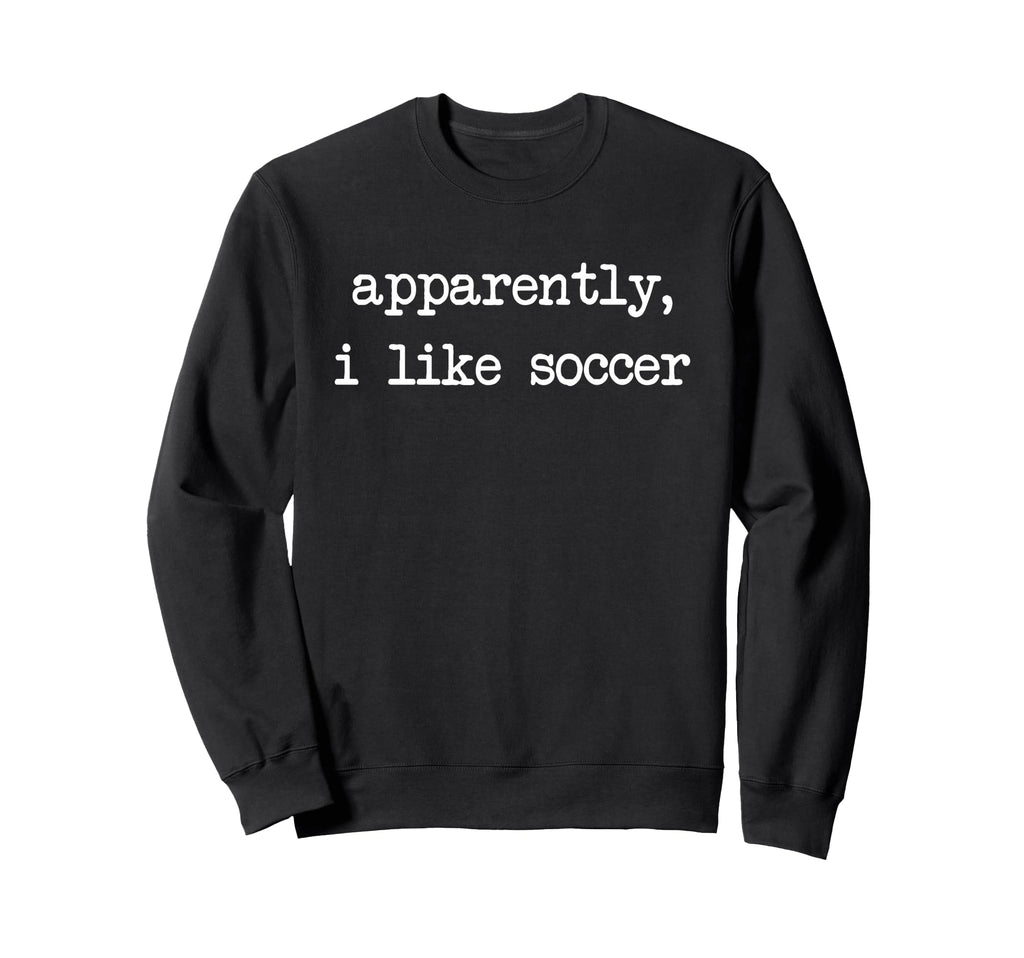 Apparently I Like Soccer Soccer Sweatshirt - Fun Novelty Design Unisex