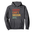 Sorry Cant Soccer Bye Funny Soccer Hoodie - Novelty Apparel Unisex