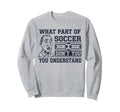 Funny What Part Soccer Dont You Sweatshirt - Streetwear Style Unisex