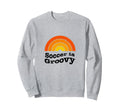 Soccer Is Groovy 60S Soccer Sweatshirt - Fun Novelty Design for Adults