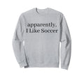 Apparently I Like Soccer Sweatshirt - Casual Everyday Wear for Adults