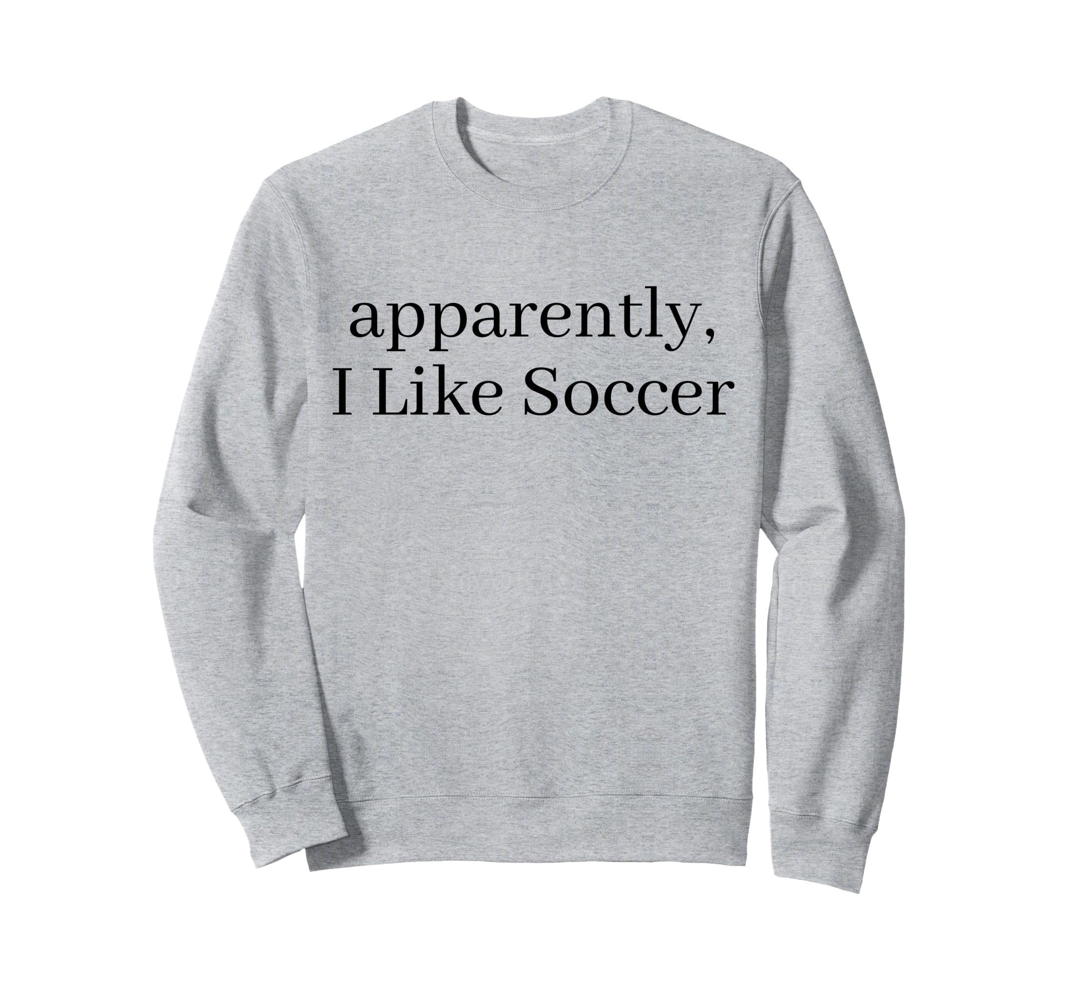 Apparently I Like Soccer Sweatshirt - Casual Everyday Wear for Adults