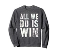 All We Do Is Win Spirit Week Game Sweatshirt - Novelty Apparel for Adults