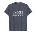 I Cant My Daughter Has Soccer Funny Dad T-Shirt - Streetwear Style Unisex