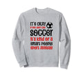 Its Ok If You Dont Like Soccer Sweatshirt - Fun Novelty Design for Adults