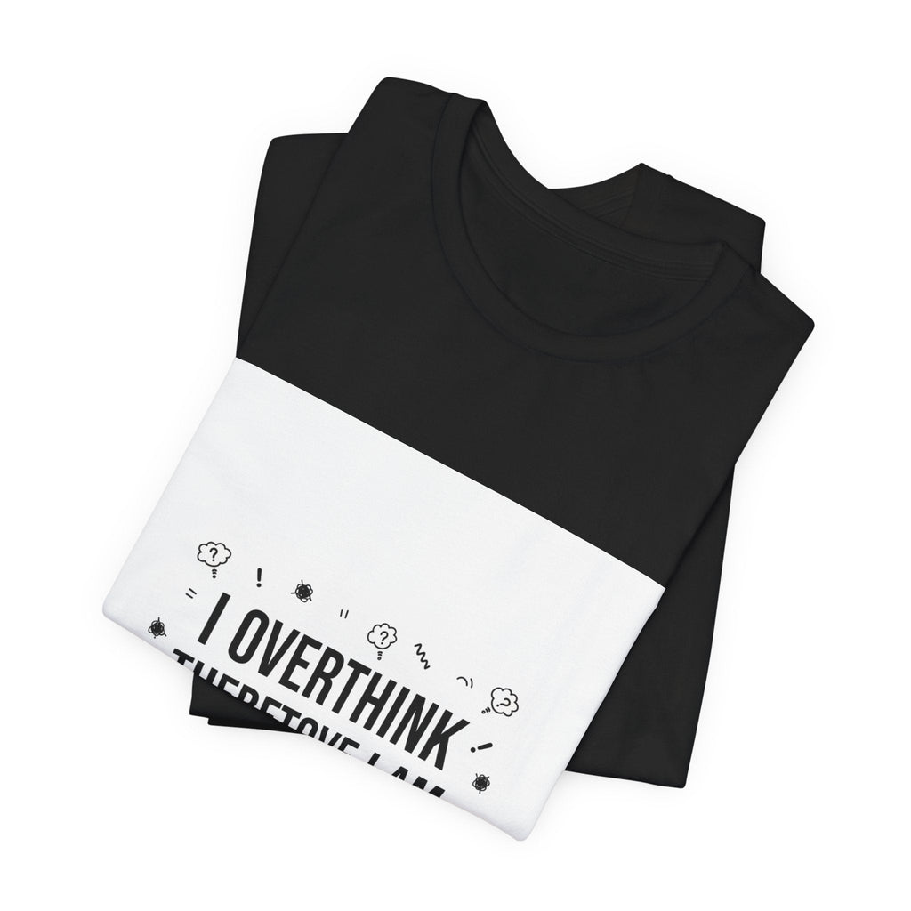 I Overthink Therefore I Am Tee | Sarcastic Shirt, Self-Deprecating Quote
