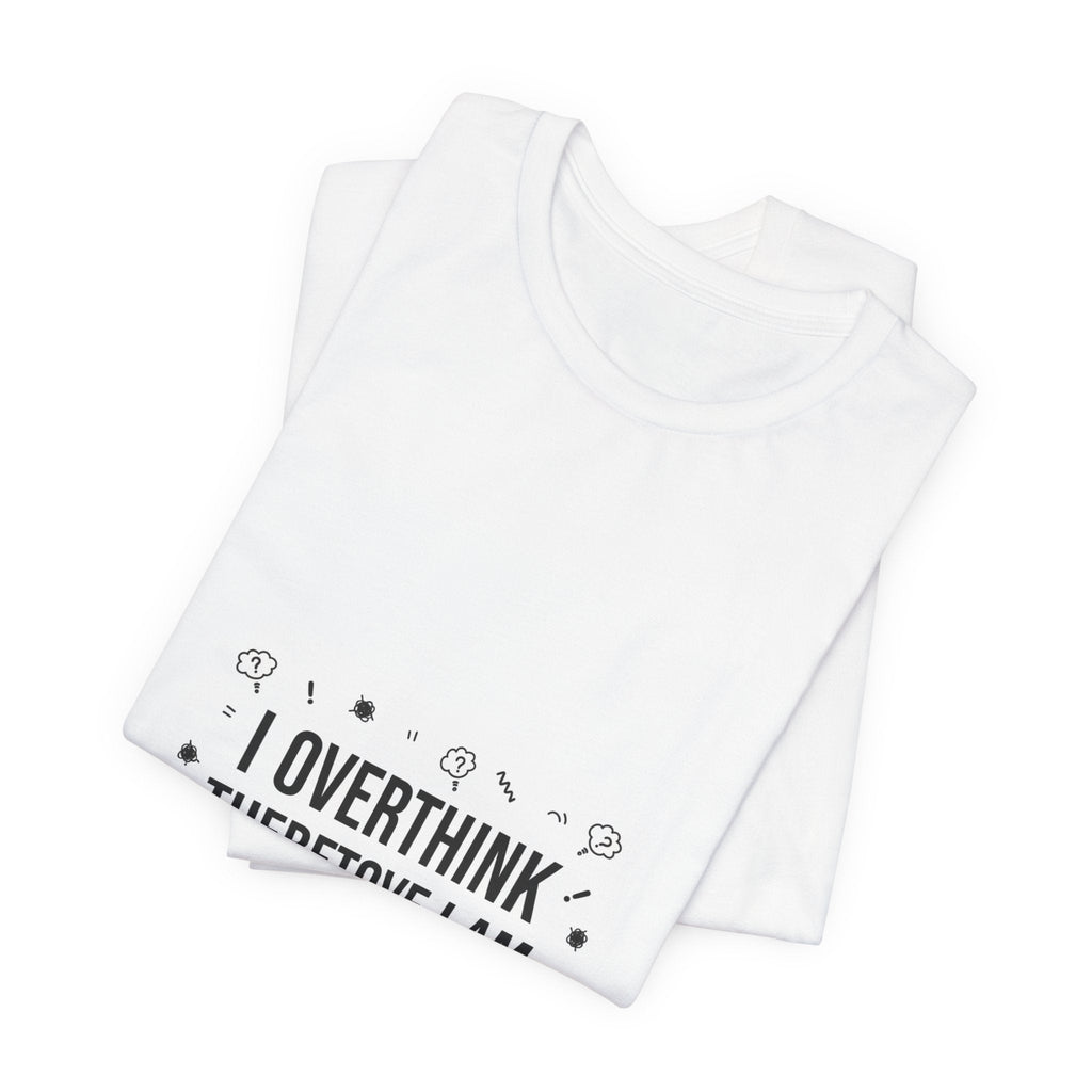 I Overthink Therefore I Am Tee | Sarcastic Shirt, Self-Deprecating Quote