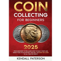 Coin Collecting For Beginners 2023: Mastering Coin Collecting: From Beginner to Pro, Learn How to Easily Start and Grow Your Collection, Buy and Sell - Paperback