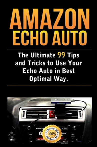 Amazon Echo Auto: The Ultimate 99 Tips and Tricks to Use Your Echo Auto in Best Optimal Way