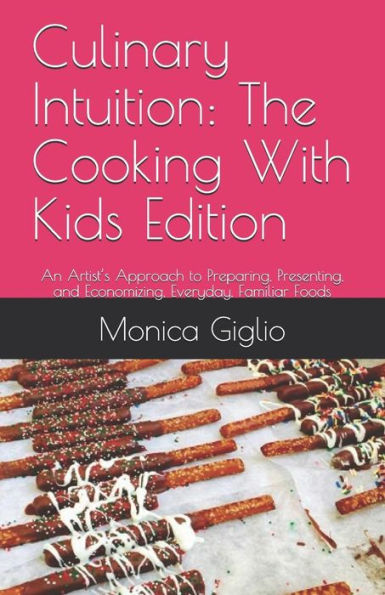 Culinary Intuition: The Cooking With Kids Edition: An Artist’s Approach to Preparing, Presenting, and Economizing, Everyday, Familiar Foods (Culinary ... titles for a variety of cooking experiences.)