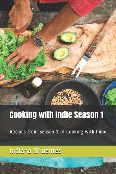 Cooking with Indie Season 1: Recipes from Season 1 of Cooking with Indie