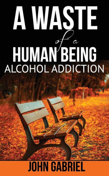 A WASTE OF A HUMAN BEING: ALCOHOL ADDICTION