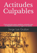 Actitudes Culpables: Gu�a pr�ctica para cambiar actitudes que te impiden avanzar y lograr tus metas (Spanish Edition)