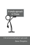a simple approach to fitness: A diet and exercise philosophy for regular people