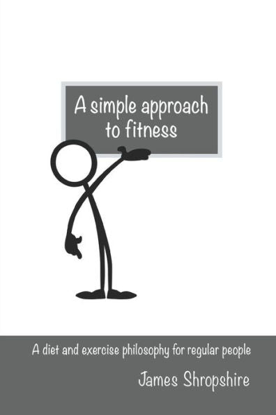 a simple approach to fitness: A diet and exercise philosophy for regular people