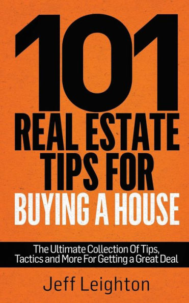 101 Real Estate Tips For Buying A House: The Ultimate Collection Of Tips, Tactics, And More For Getting A Great Deal