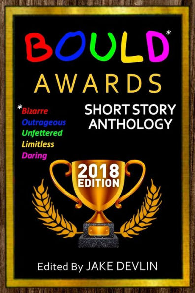 BOULD* Awards 2018 Short Story Anthology: (*Bizarre, Outrageous, Unfettered, Limitless, Daring)