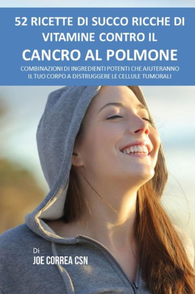 52 ricette di succo ricche di vitamine contro il cancro al polmone: Combinazioni di ingredienti potenti che aiuteranno il tuo corpo a distruggere le cellule tumorali (Italian Edition)