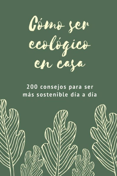 C�mo ser ecol�gico en casa: 200 consejos para ser m�s sostenible d�a a d�a (Spanish Edition)