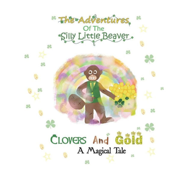 Clovers and Gold A Magical Tale (The Adventures of the Silly Little Beaver)