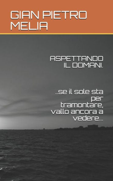 ASPETTANDO IL DOMANI...se il sole sta per tramontare, vallo ancora a vedere... (Italian Edition)