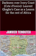 Darkness over Ivory Coast (Cote d'Ivoire): Laurent Gbagbo�s Case as a Lesson for the rest of Africa