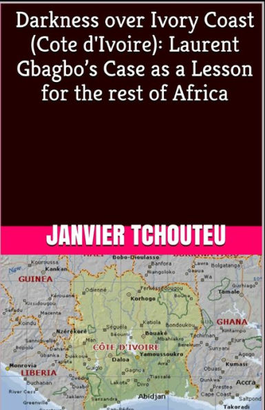 Darkness over Ivory Coast (Cote d'Ivoire): Laurent Gbagbo�s Case as a Lesson for the rest of Africa