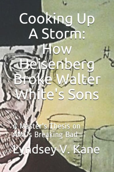 Cooking Up A Storm: How Heisenberg Broke Walter White's Sons: A Master's Thesis on AMC's Breaking Bad