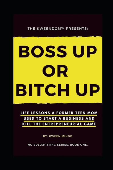 Boss Up or Bitch Up: Life Lessons a Former Teen Mom Used to Start a Business and Kill The Entrepreneurial Game (No Bullshitting Series)