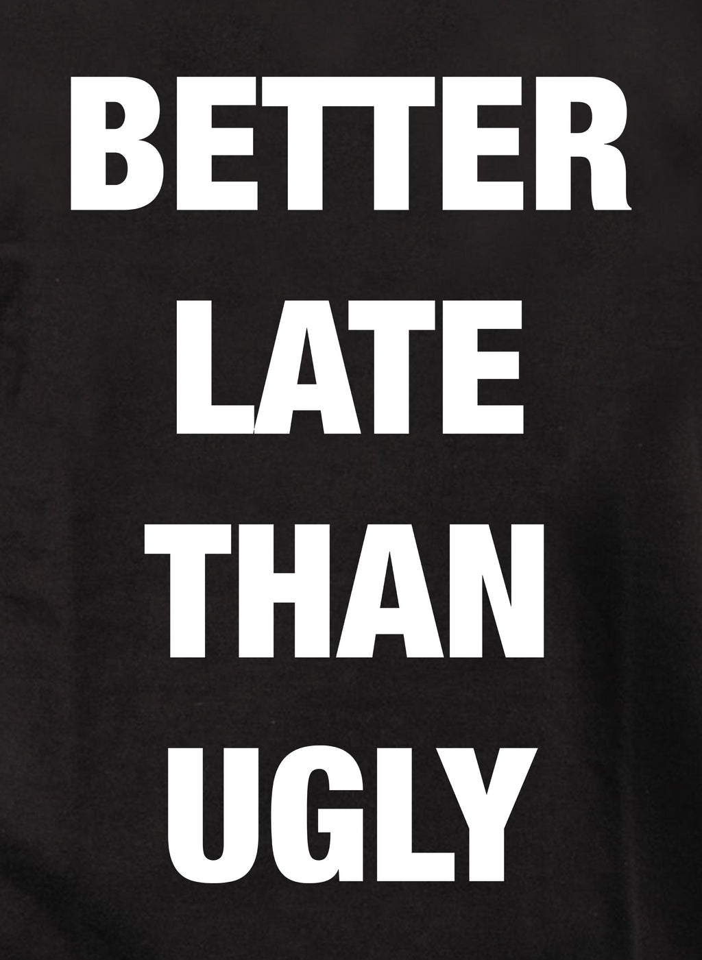 Better Late Than Ugly T-Shirt