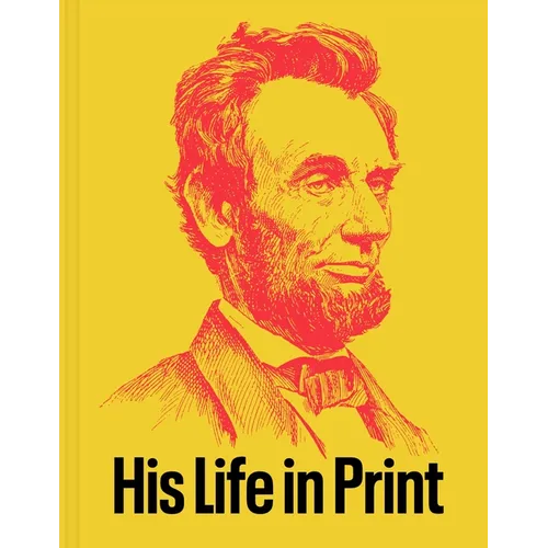 Abraham Lincoln: His Life in Print: Books and Ephemera from the David M. Rubenstein Americana Collection - Hardcover