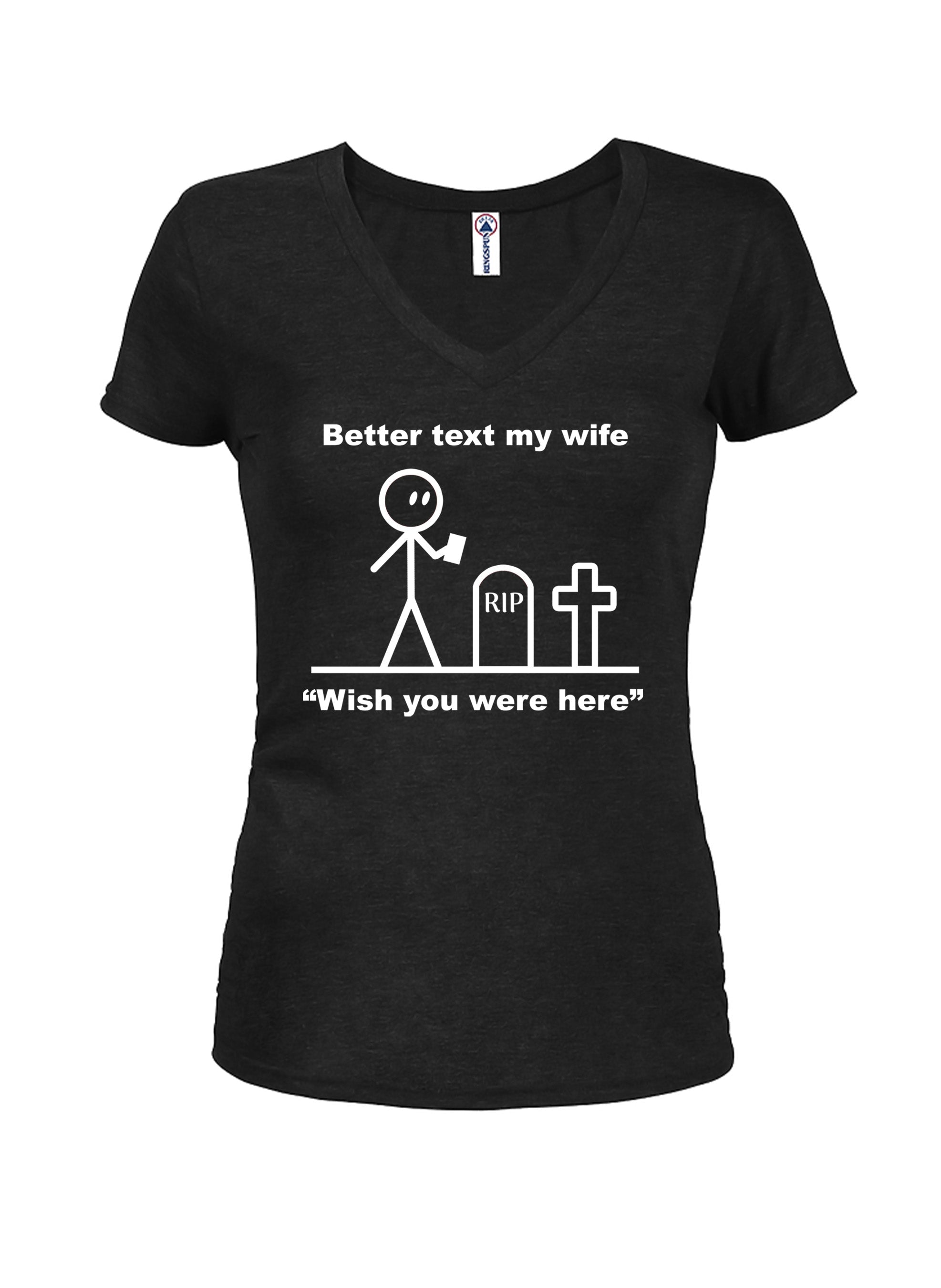Better Text My Wife “Wish you were here” Juniors V Neck T-Shirt