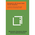 Elements of Glass and Glass Making: A Treatise Designed for the Practical Glassmaker (1899) - Paperback