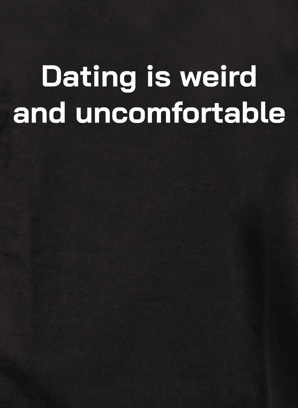 Dating is weird and uncomfortable T-Shirt