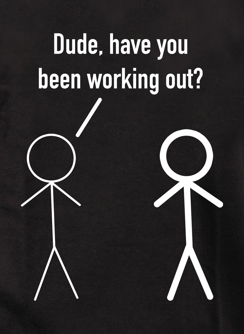 Dude, have you been working out? T-Shirt