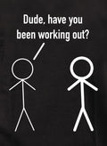 Dude, have you been working out? T-Shirt