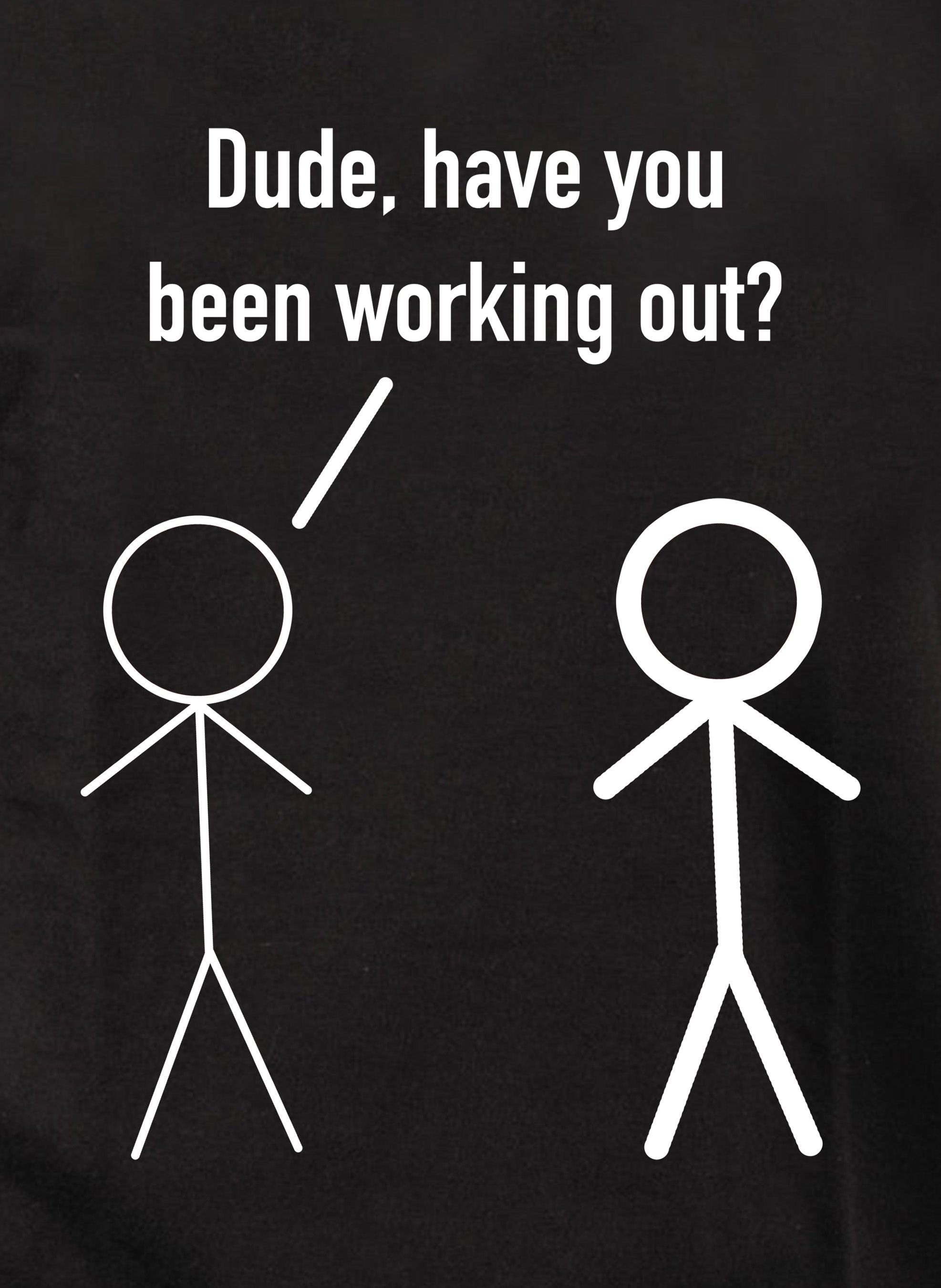 Dude, have you been working out? T-Shirt