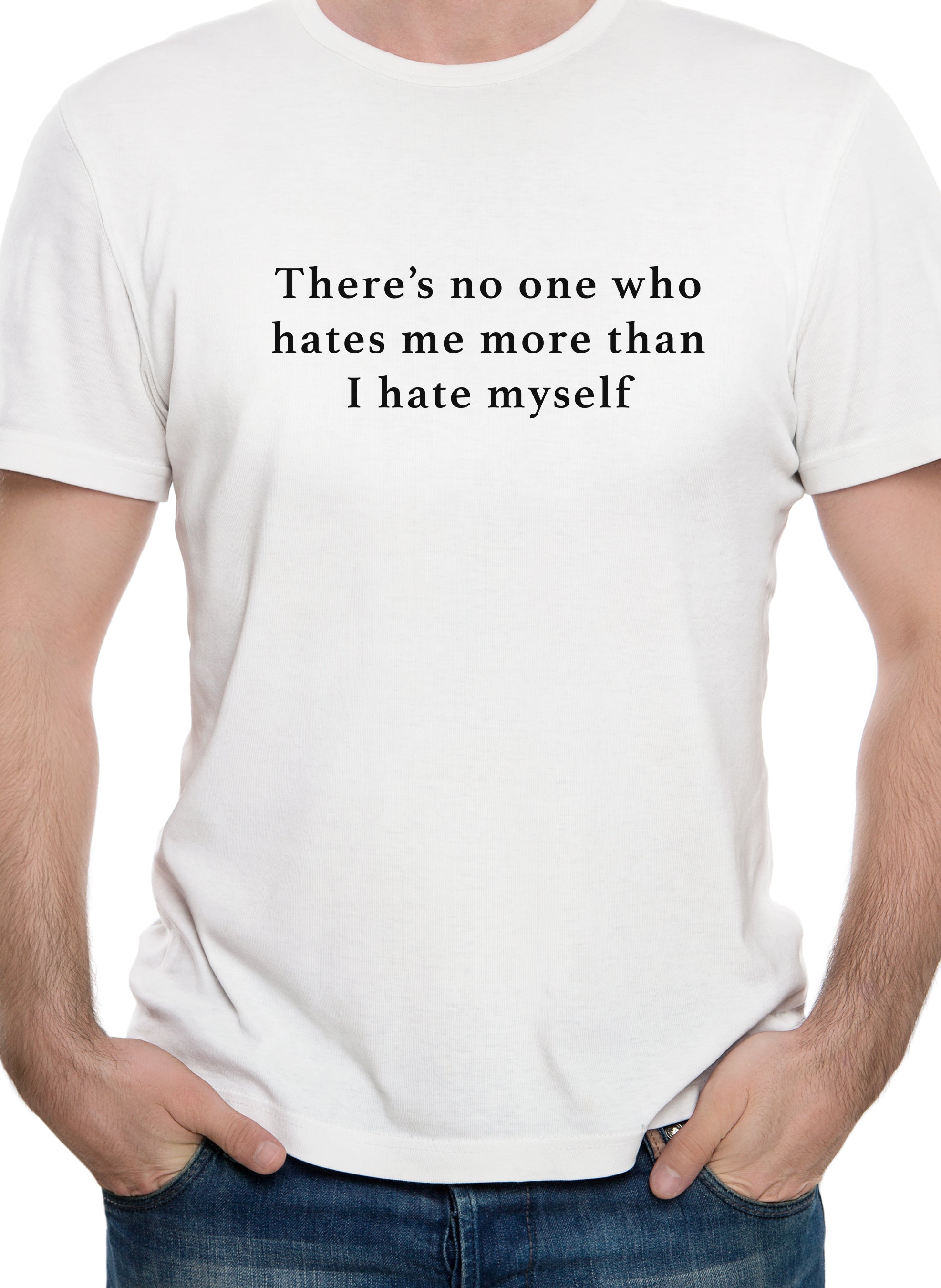 There’s no one who hates me more than I hate myself T-Shirt
