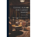 Gothic Album for Cabinet Makers: Comprising a Collection of Designs for Gothic Furniture - Hardcover