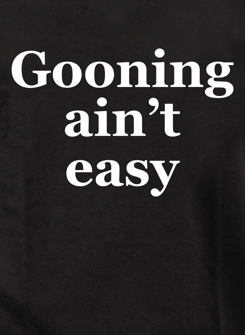 Gooning ain’t easy T-Shirt