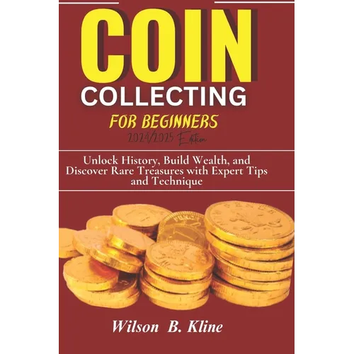 COIN COLLECTING FOR BEGINNERS 2024/2025 Edition: Unlock History, Build Wealth, and Discover Rare Treasures with Expert Tips and Techniques - Paperback
