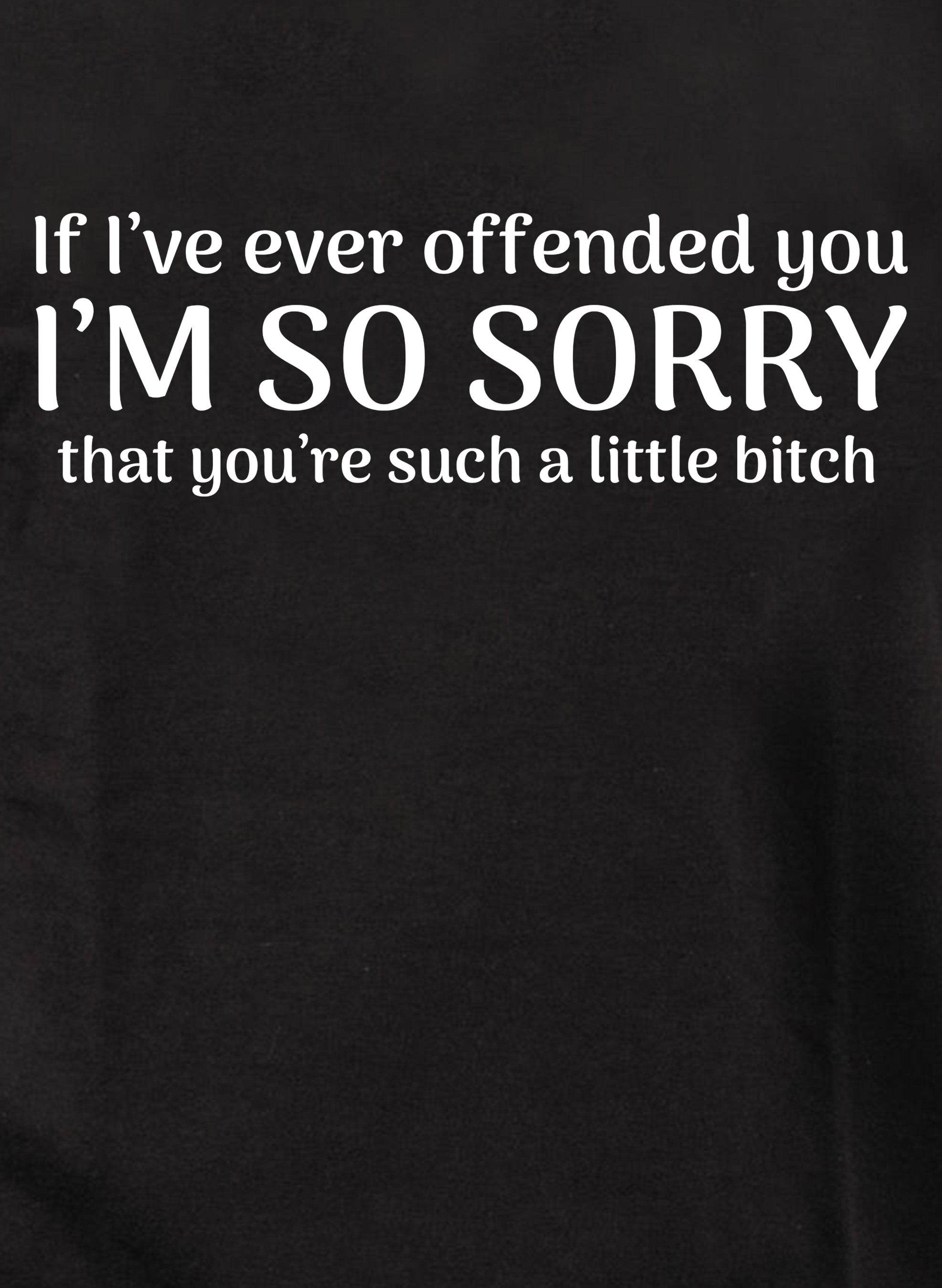 I'm so sorry that you’re such a little bitch T-Shirt
