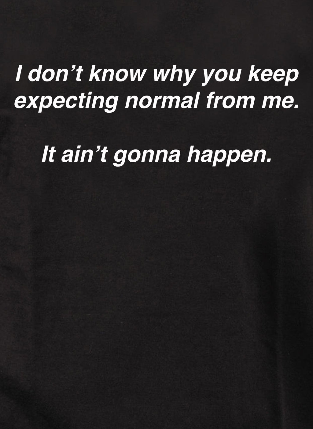 I don’t know why you keep expecting normal from me T-Shirt