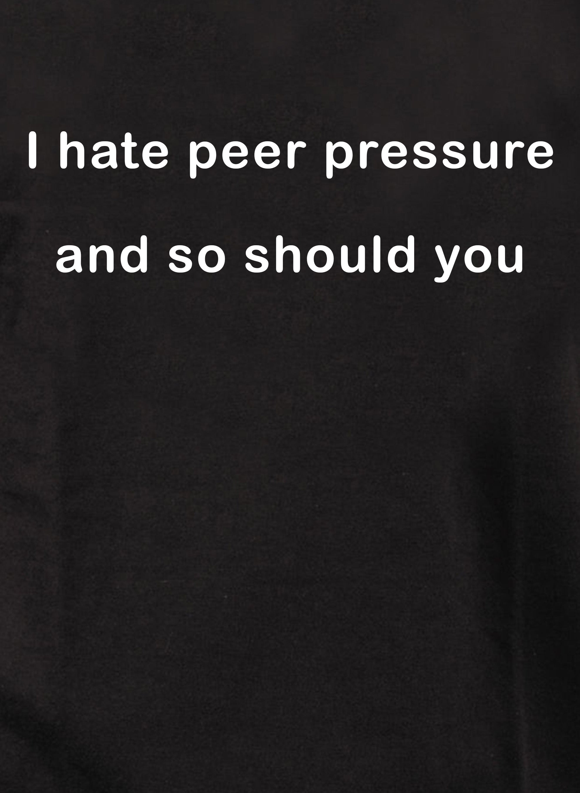 I hate peer pressure and so should you T-Shirt