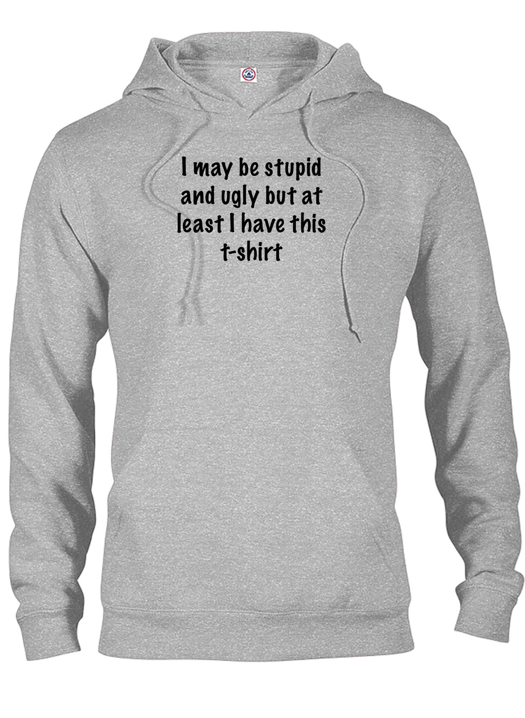 I may be stupid and ugly but at least I have this t-shirt T-Shirt
