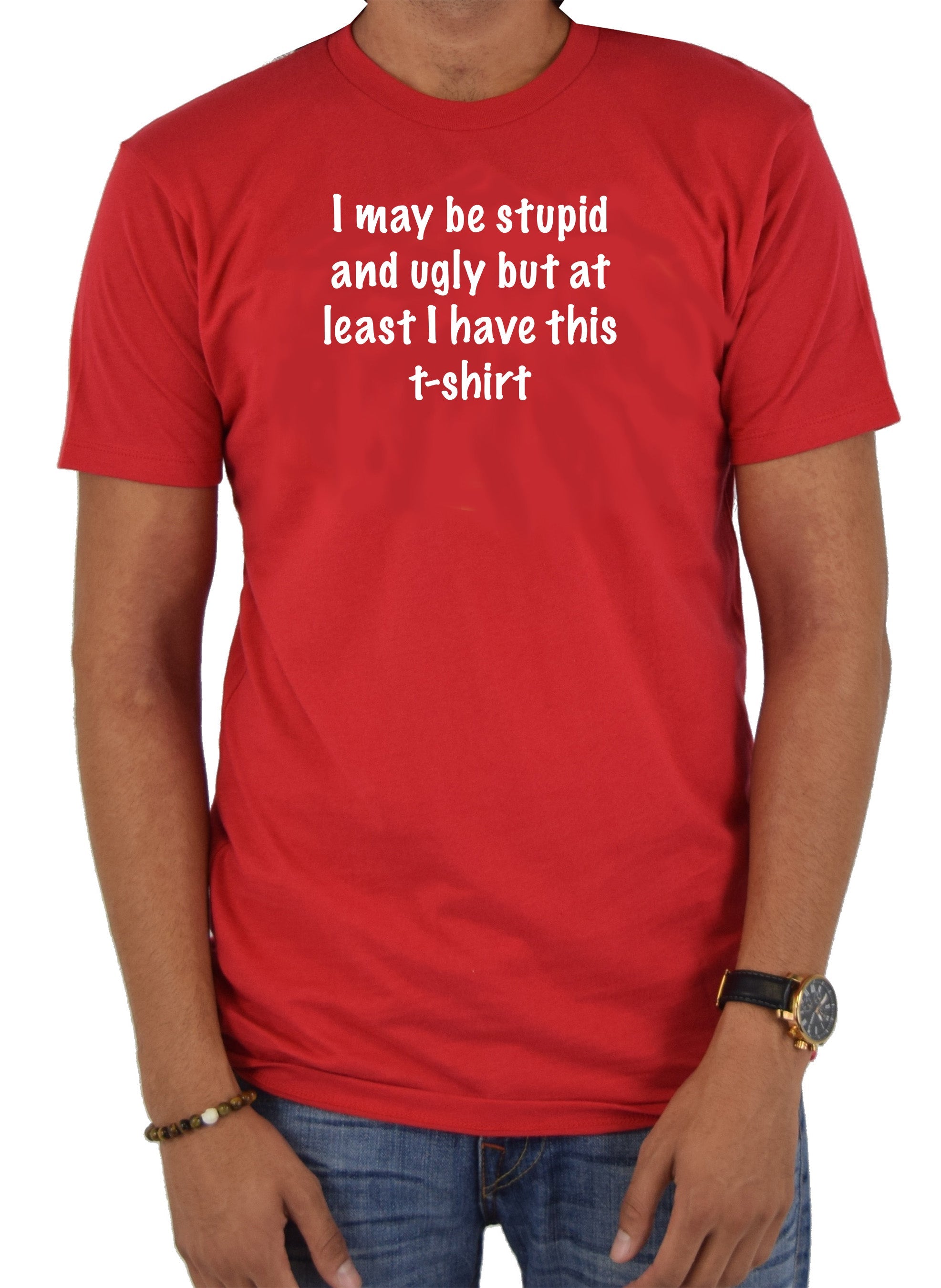 I may be stupid and ugly but at least I have this t-shirt T-Shirt