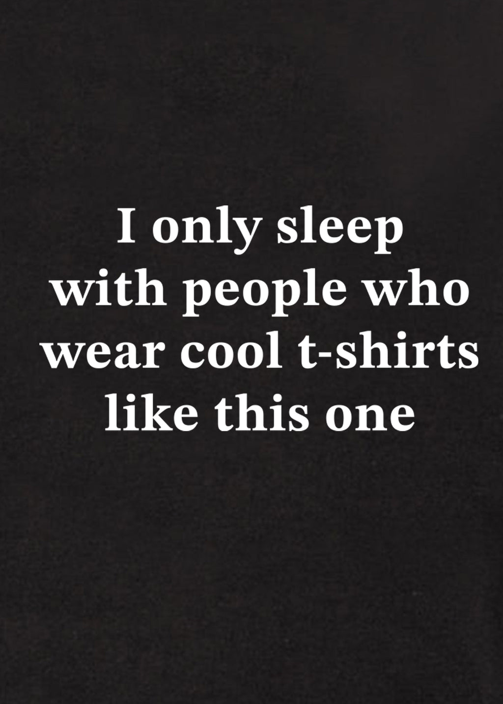 I only sleep with people who wear cool t-shirts like this one T-Shirt