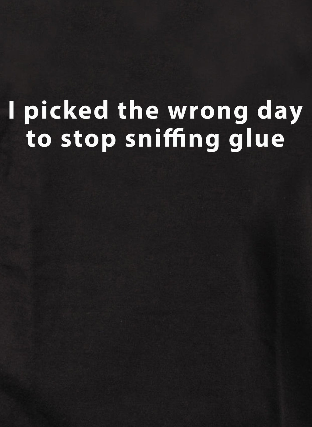 I picked the wrong day to stop sniffing glue T-Shirt